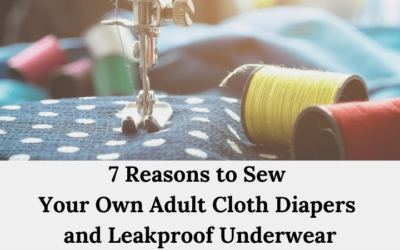 7 Reasons Why You Should Sew Your Own Adult Reusable Diapers and Leakproof Underwear